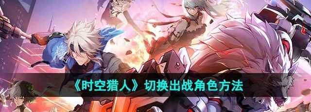《时空猎人》切换出战角色方法