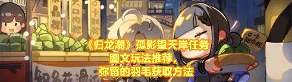 《归龙潮》孤影望天岸任务图文玩法推荐，弥留的羽毛获取方法