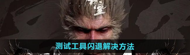 《黑神话悟空》测试工具闪退解决方法