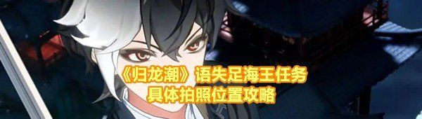 《归龙潮》语失足海王任务具体拍照位置攻略