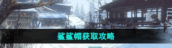 《逆水寒手游》鲨鲨帽获取攻略