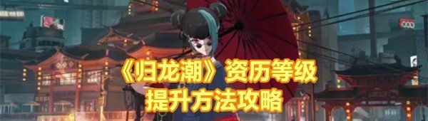 《归龙潮》资历等级提升方法攻略
