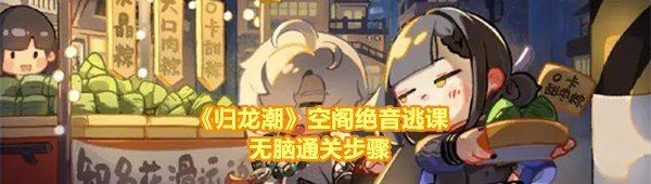 《归龙潮》空阁绝音逃课无脑通关步骤