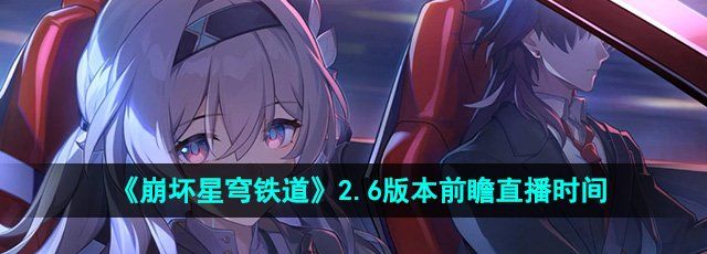 《崩坏星穹铁道》2.6版本前瞻直播时间