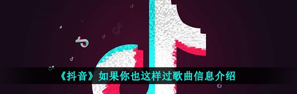 《抖音》如果你也这样过歌曲信息介绍