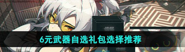 《绝区零》6元武器自选礼包选择推荐