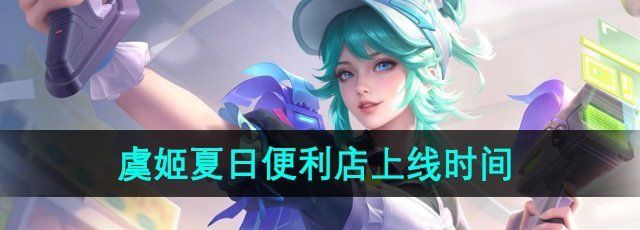 《王者荣耀》虞姬夏日便利店皮肤上线时间