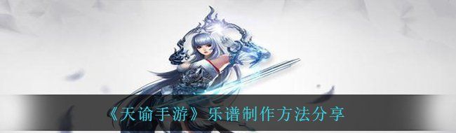 《天谕手游》乐谱制作方法分享