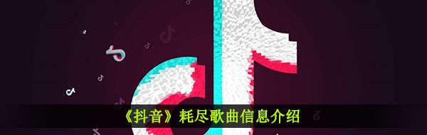《抖音》耗尽歌曲信息介绍