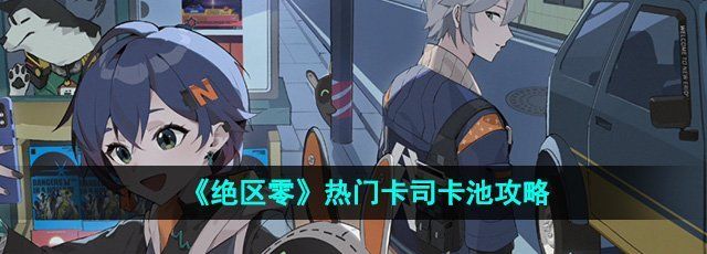 《绝区零》热门卡司卡池攻略