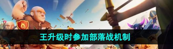 《部落冲突》王升级时参加部落战机制介绍