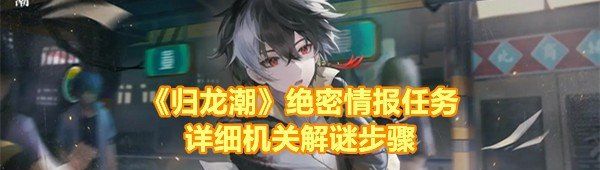 《归龙潮》绝密情报任务详细机关解谜步骤