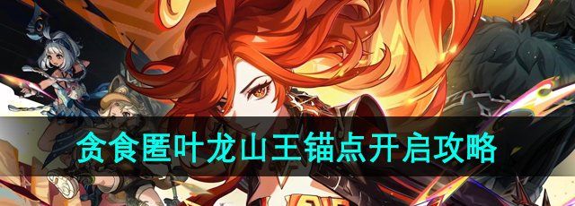 《原神》贪食匿叶龙山王锚点开启攻略