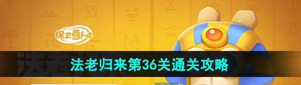 《保卫萝卜4》法老归来第36关通关攻略
