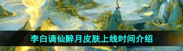 《王者荣耀》李白谪仙醉月新皮肤上线时间介绍