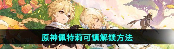《原神》 佩特莉可镇解锁方法
