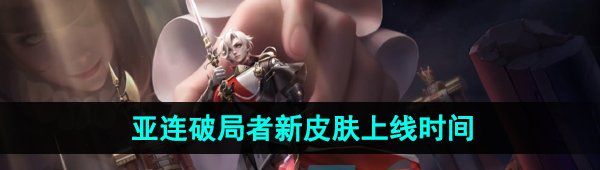《王者荣耀》亚连破局者新皮肤上线时间