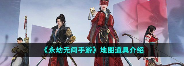 《永劫无间手游》地图道具介绍