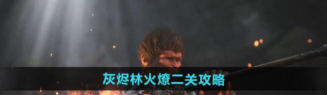 《黑神话悟空》灰烬林火燎二关攻略