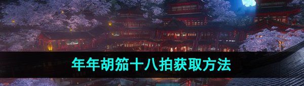 《逆水寒手游》年年胡笳十八拍获取方法介绍