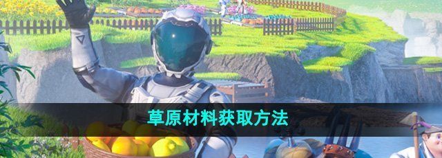 《创造吧我们的星球》草原材料获取方法