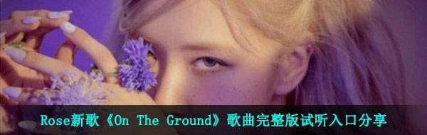 Rose新歌《On The Ground》歌曲完整版试听入口分享