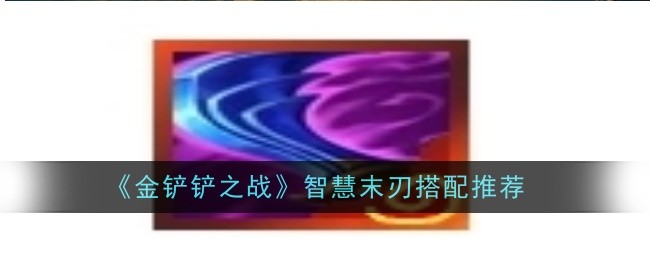 金铲铲之战智慧末刃怎么搭配-搭配推荐