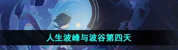 《原神》4.1人生的波峰与波谷第四天攻略
