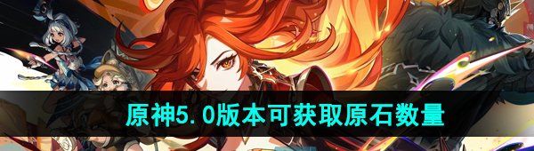 《原神》5.0版本可获取原石数量一览