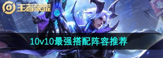 《王者荣耀》10v10模式最强搭配阵容推荐