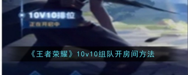 王者荣耀10v10怎么组队**间-**间方法