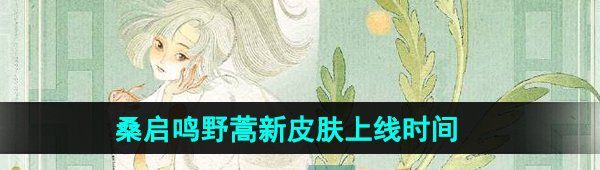 《王者荣耀》桑启鸣野蒿新皮肤上线时间