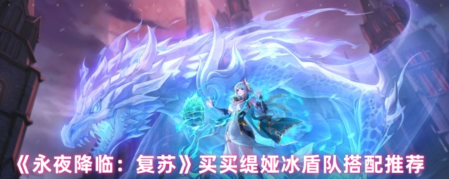 《永夜降临：复苏》买买缇娅冰盾队搭配推荐