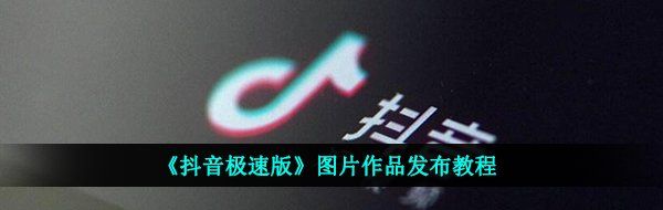 《抖音极速版》图片作品发布教程