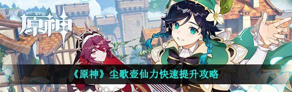 《原神》尘歌壶仙力快速提升攻略