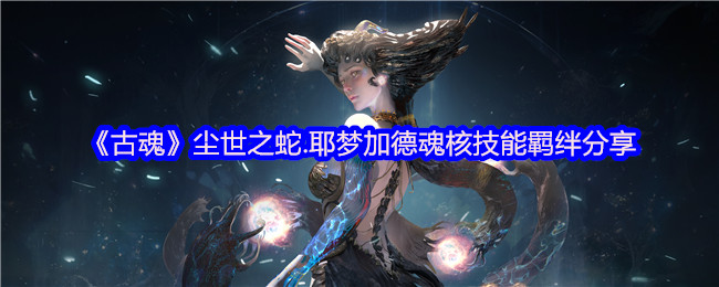 《古魂》尘世之蛇.耶梦加德魂核技能羁绊分享