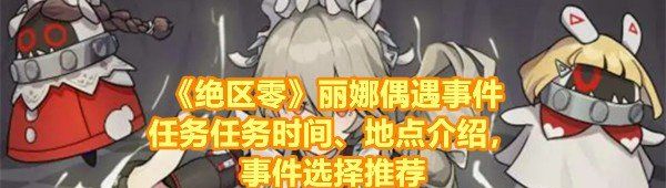 《绝区零》丽娜偶遇事件任务任务时间、地点介绍，事件选择推荐