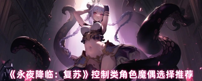 《永夜降临：复苏》控制类角色魔偶选择推荐