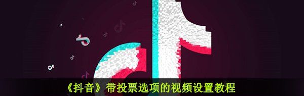 《抖音》带投票选项的视频设置教程