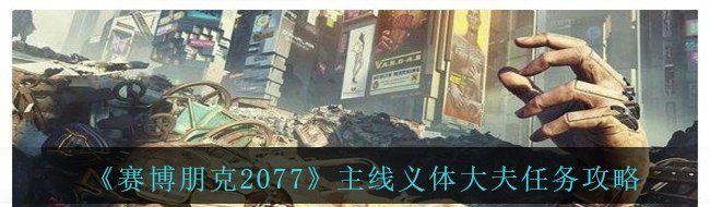《赛博朋克2077》主线义体大夫任务攻略