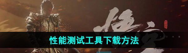 《黑神话悟空》性能测试工具下载方法