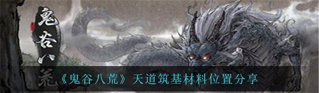 《鬼谷八荒》天道筑基材料位置分享