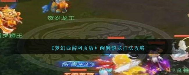 梦幻西游网页版醒狮游龙怎么打-醒狮游龙打法攻略