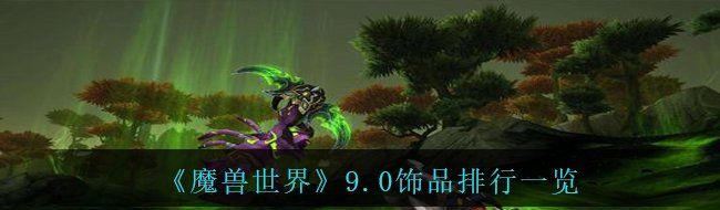 《魔兽世界》9.0饰品排行一览