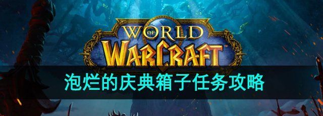 《魔兽世界》泡烂的庆典箱子任务攻略