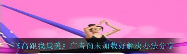 《高跟我最美》广告尚未加载好解决办法分享
