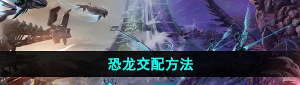 《方舟生存进化》恐龙交配方法