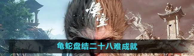 《黑神话悟空》龟蛇盘结二十八难成就攻略
