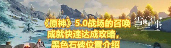 《原神》5.0战场的召唤成就快速达成攻略，黑色石碑位置介绍