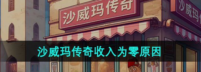 《沙威玛传奇》收入为零原因介绍